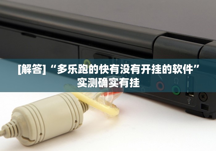 [解答]“多乐跑的快有没有开挂的软件”实测确实有挂