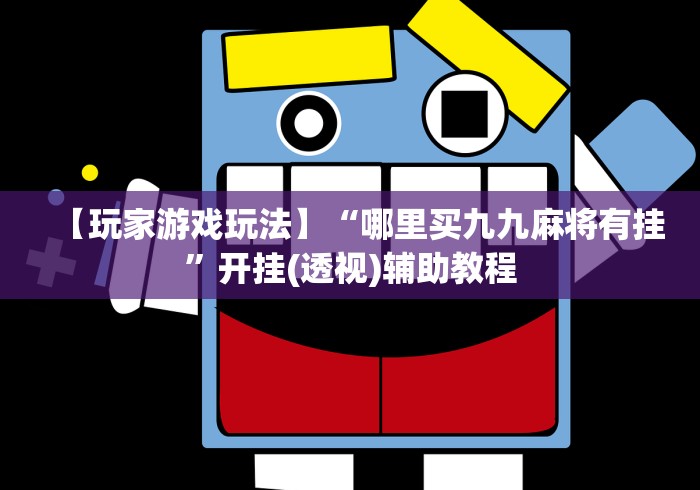 【玩家游戏玩法】“哪里买九九麻将有挂	”开挂(透视)辅助教程