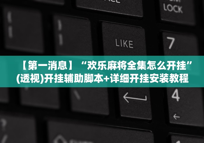 【第一消息】“欢乐麻将全集怎么开挂	”(透视)开挂辅助脚本+详细开挂安装教程