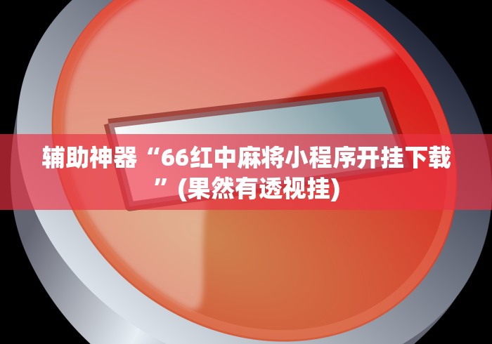 辅助神器“66红中麻将小程序开挂下载”(果然有透视挂)
