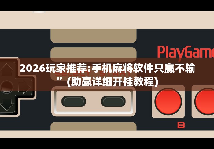 2026玩家推荐:手机麻将软件只赢不输”(助赢详细开挂教程)