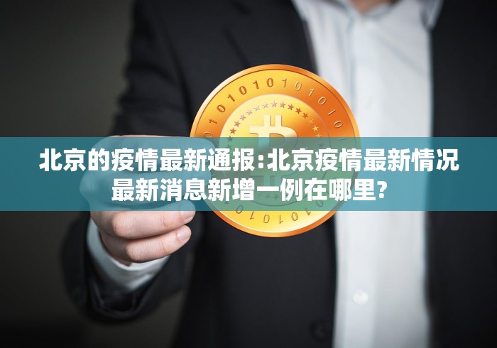 北京的疫情最新通报:北京疫情最新情况最新消息新增一例在哪里?