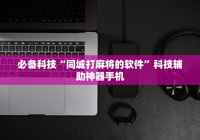 必备科技“同城打麻将的软件”科技辅助神器手机