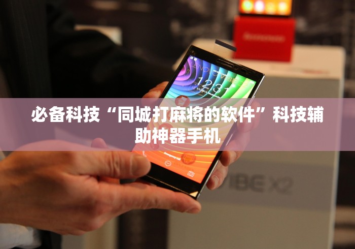 必备科技“同城打麻将的软件”科技辅助神器手机