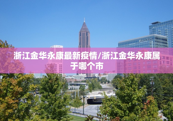 浙江金华永康最新疫情/浙江金华永康属于哪个市