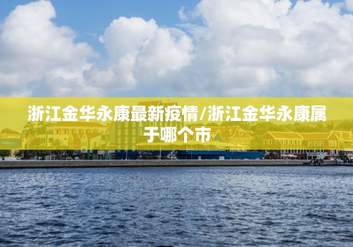 浙江金华永康最新疫情/浙江金华永康属于哪个市