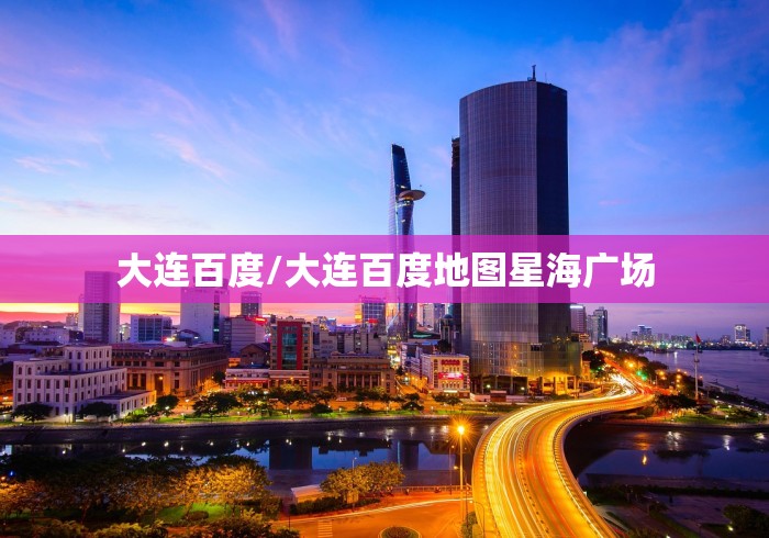 大连百度/大连百度地图星海广场