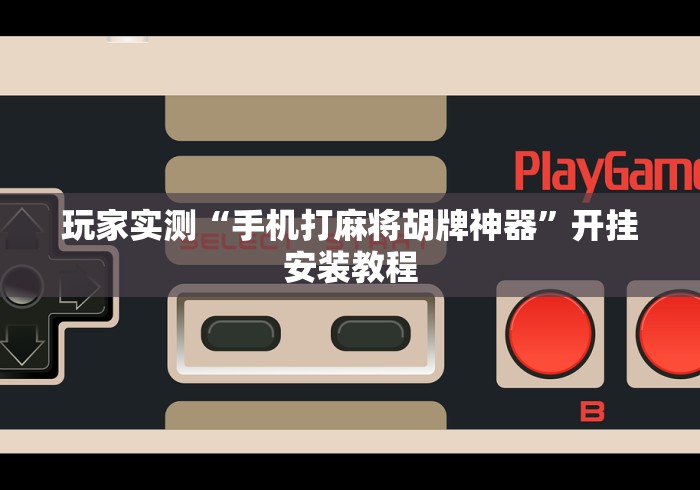玩家实测“手机打麻将胡牌神器”开挂安装教程
