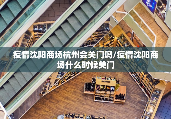 疫情沈阳商场杭州会关门吗/疫情沈阳商场什么时候关门 疫情沈阳商场杭州会关门吗/疫情沈阳商场什么时候关门