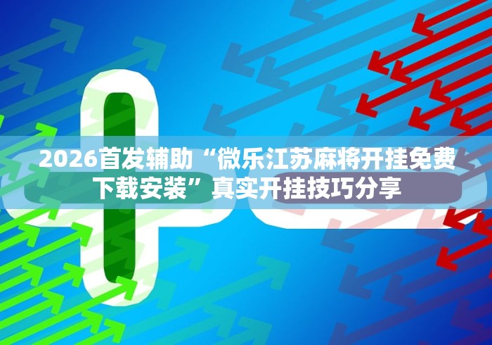 2026首发辅助“微乐江苏麻将开挂免费下载安装”真实开挂技巧分享