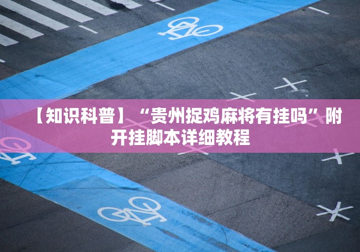 【知识科普】“贵州捉鸡麻将有挂吗”附开挂脚本详细教程