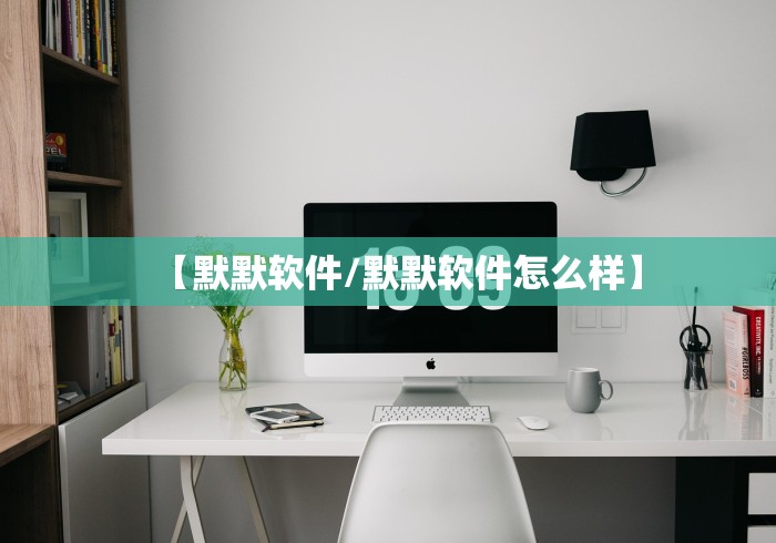 【默默软件/默默软件怎么样】
