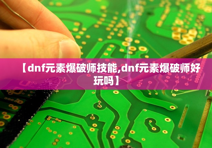 【dnf元素爆破师技能,dnf元素爆破师好玩吗】