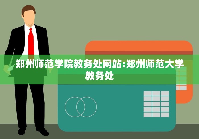 郑州师范学院教务处网站:郑州师范大学教务处
