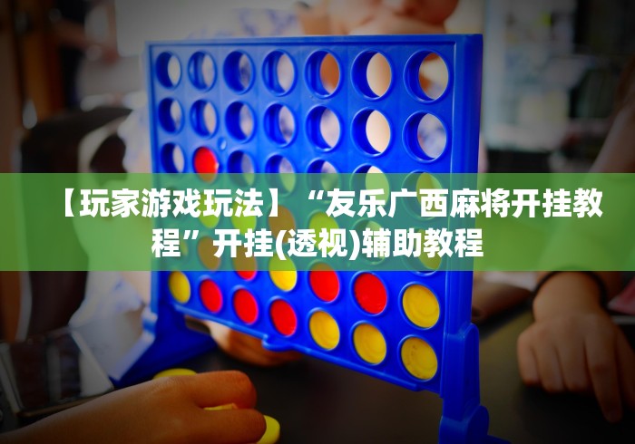 【玩家游戏玩法】“友乐广西麻将开挂教程”开挂(透视)辅助教程
