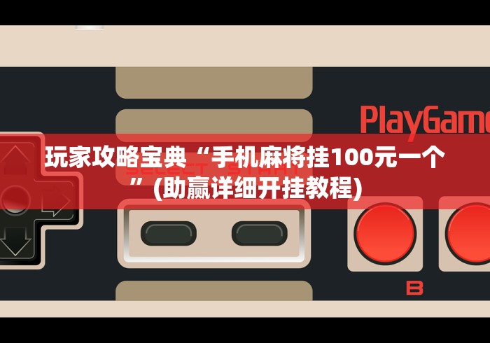 玩家攻略宝典“手机麻将挂100元一个”(助赢详细开挂教程)