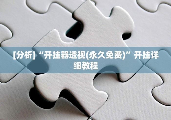 [分析]“开挂器透视(永久免费)”开挂详细教程