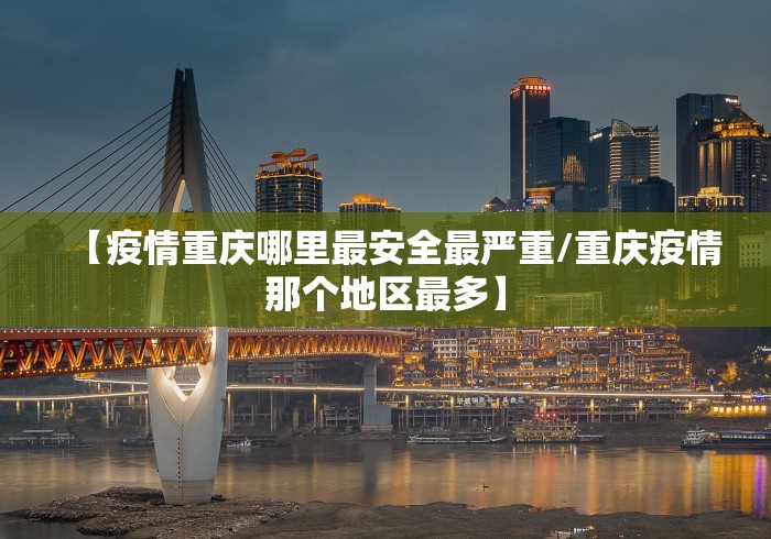 【疫情重庆哪里最安全最严重/重庆疫情那个地区最多】 【疫情重庆哪里最安全最严重/重庆疫情那个地区最多】