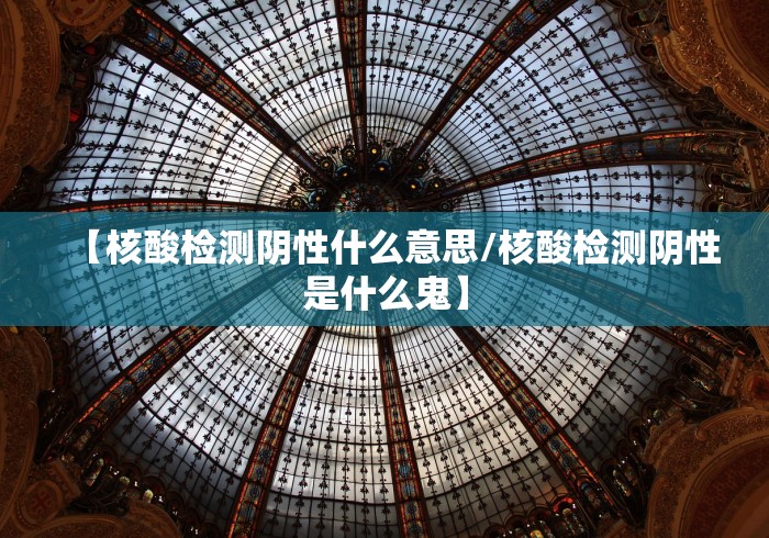【核酸检测阴性什么意思/核酸检测阴性是什么鬼】 【核酸检测阴性什么意思/核酸检测阴性是什么鬼】