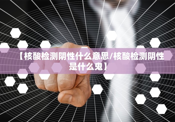 【核酸检测阴性什么意思/核酸检测阴性是什么鬼】 【核酸检测阴性什么意思/核酸检测阴性是什么鬼】