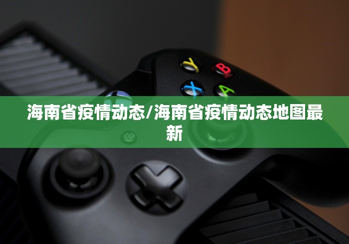 海南省疫情动态/海南省疫情动态地图最新
