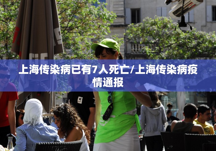 上海传染病已有7人死亡/上海传染病疫情通报
