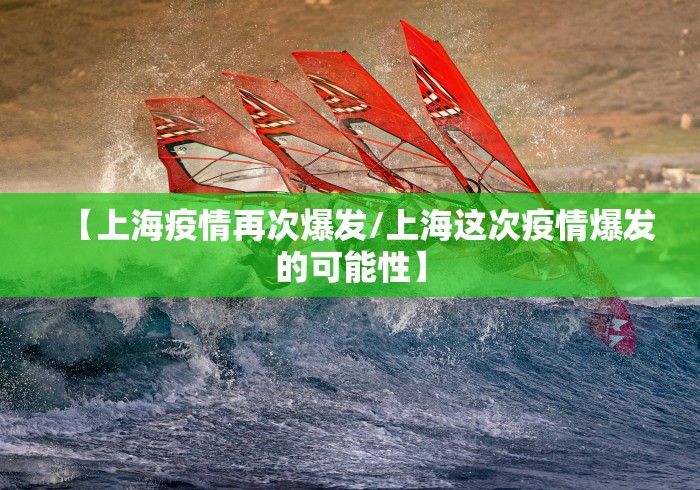【上海疫情再次爆发/上海这次疫情爆发的可能性】