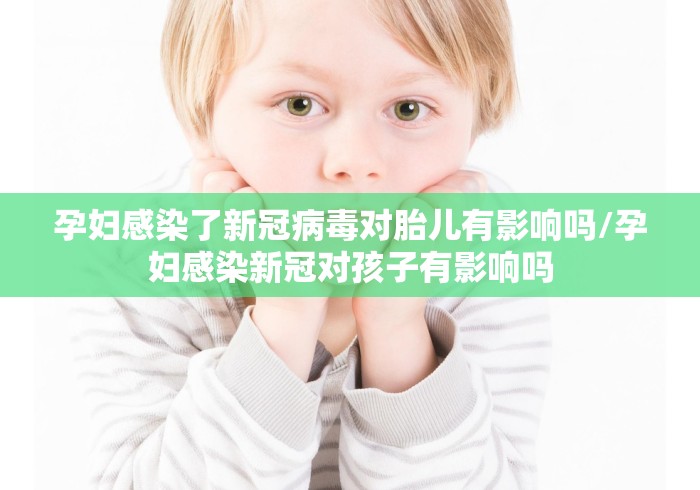 孕妇感染了新冠病毒对胎儿有影响吗/孕妇感染新冠对孩子有影响吗
