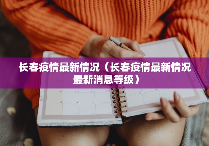 长春疫情最新情况（长春疫情最新情况 最新消息等级）