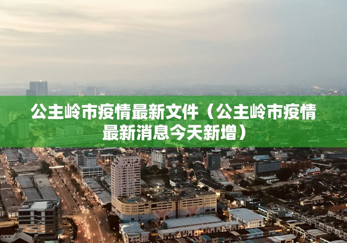 公主岭市疫情最新文件（公主岭市疫情最新消息今天新增）