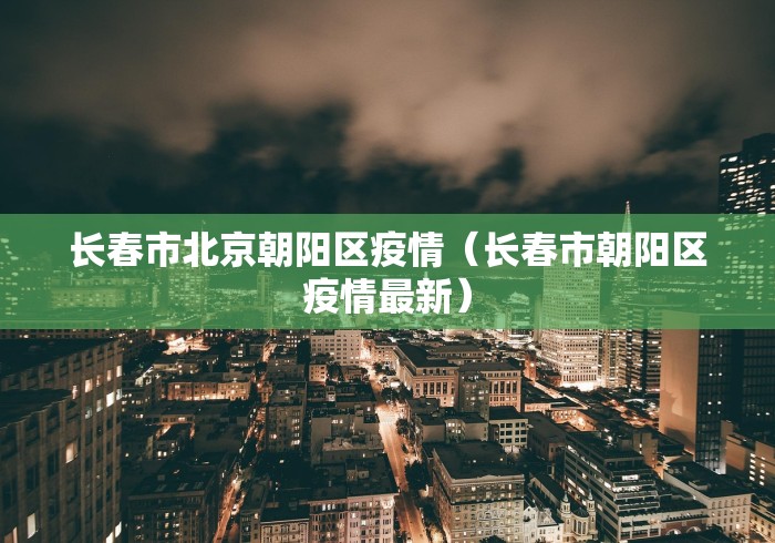 长春市北京朝阳区疫情（长春市朝阳区疫情最新）