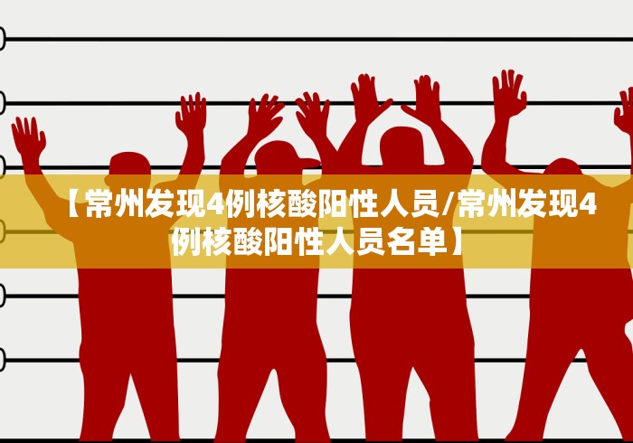 【常州发现4例核酸阳性人员/常州发现4例核酸阳性人员名单】