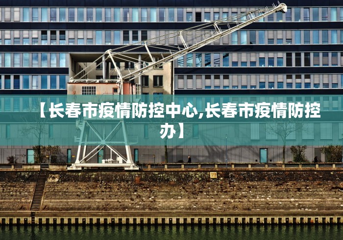 【长春市疫情防控中心,长春市疫情防控办】 【长春市疫情防控中心,长春市疫情防控办】