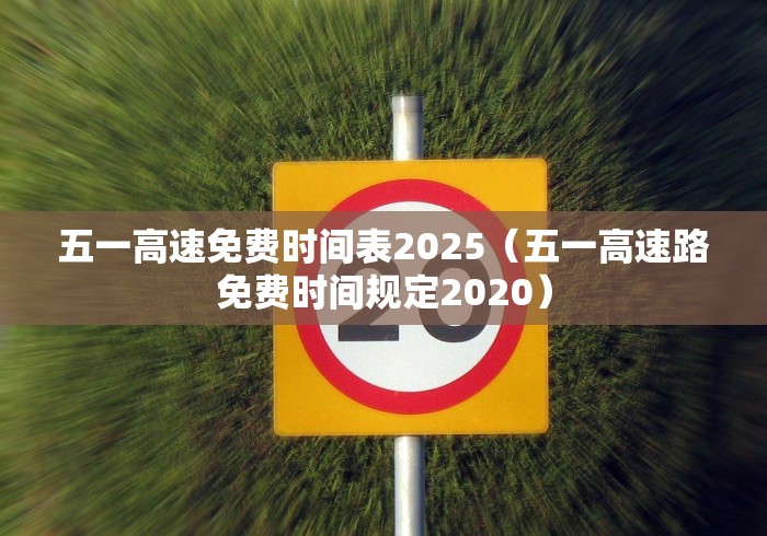 五一高速免费时间表2025（五一高速路免费时间规定2020）