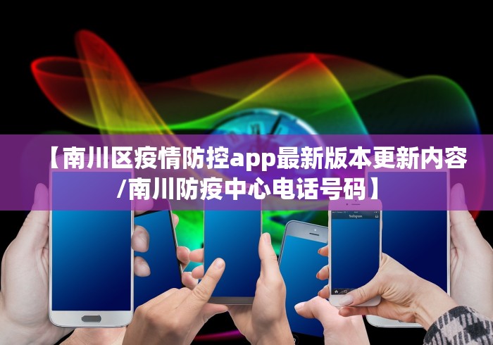 【南川区疫情防控app最新版本更新内容/南川防疫中心电话号码】