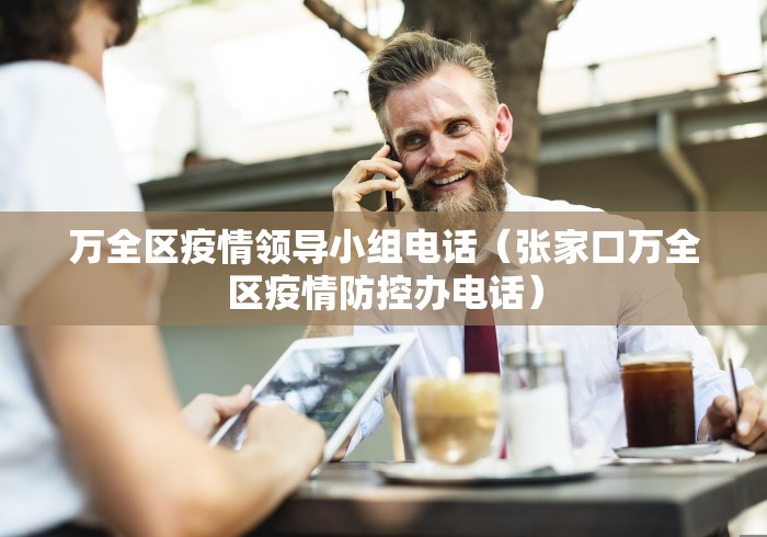万全区疫情领导小组电话（张家口万全区疫情防控办电话）