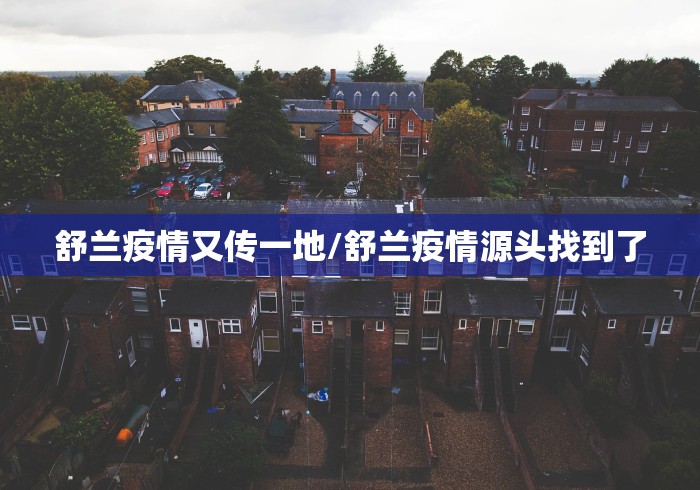 舒兰疫情又传一地/舒兰疫情源头找到了
