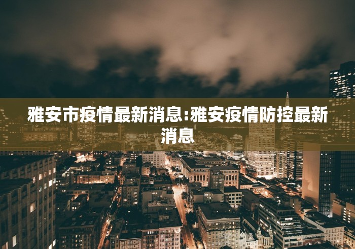 雅安市疫情最新消息:雅安疫情防控最新消息