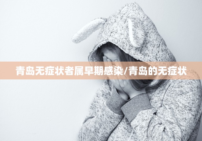 青岛无症状者属早期感染/青岛的无症状