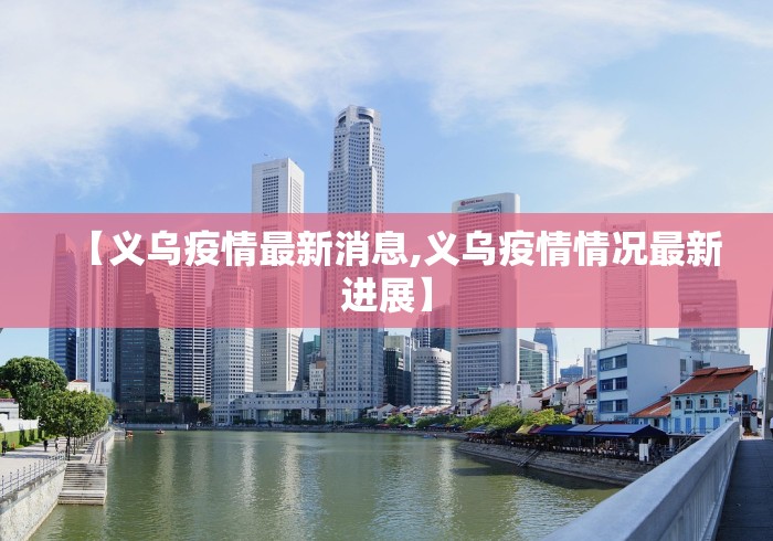 【义乌疫情最新消息,义乌疫情情况最新进展】