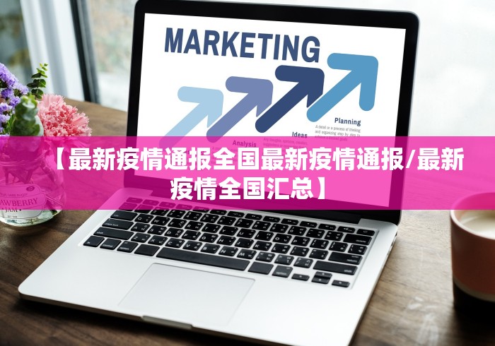 【最新疫情通报全国最新疫情通报/最新疫情全国汇总】 【最新疫情通报全国最新疫情通报/最新疫情全国汇总】