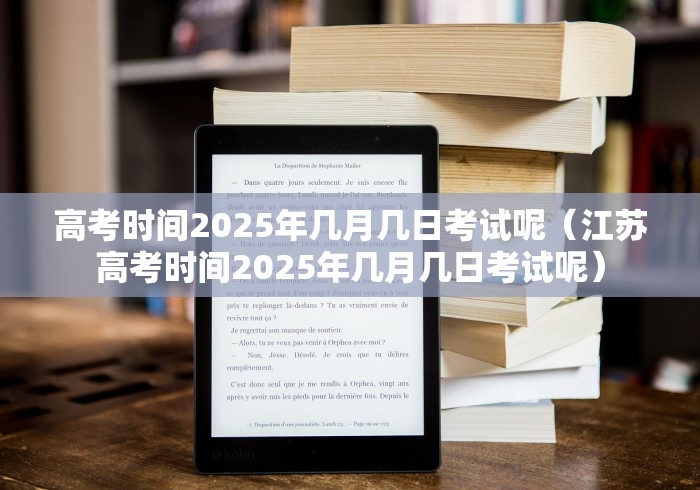 高考时间2025年几月几日考试呢(江苏高考时间2025年几月几日考试呢) 高考时间2025年几月几日考试呢(江苏高考时间2025年几月几日考试呢)