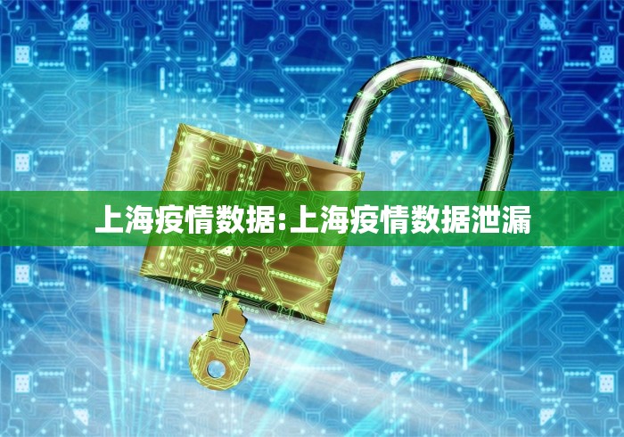 上海疫情数据:上海疫情数据泄漏