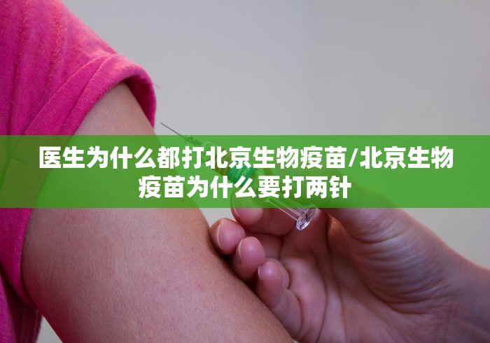 医生为什么都打北京生物疫苗/北京生物疫苗为什么要打两针