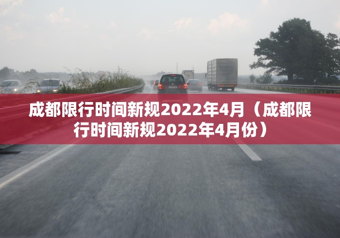 成都限行时间新规2022年4月（成都限行时间新规2022年4月份）