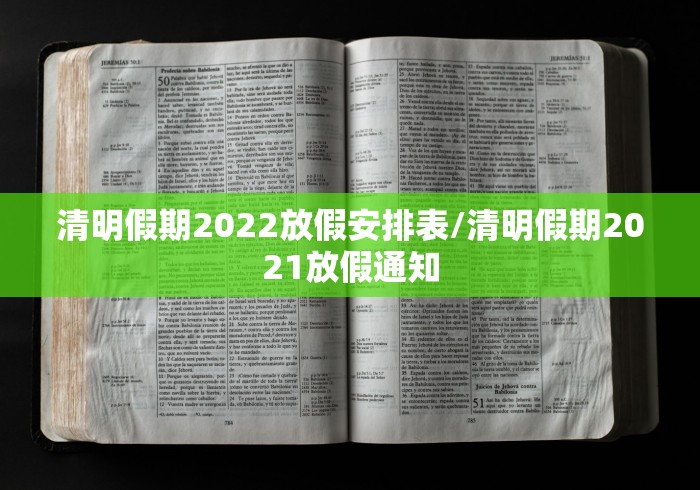 清明假期2022放假安排表/清明假期2021放假通知