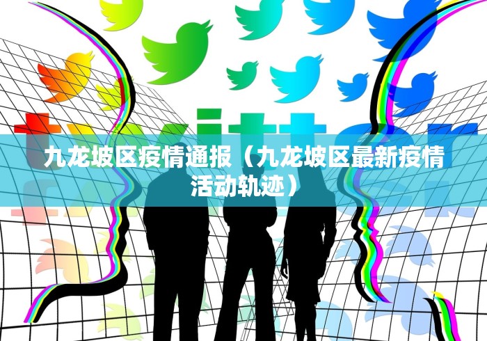 九龙坡区疫情通报（九龙坡区最新疫情活动轨迹）