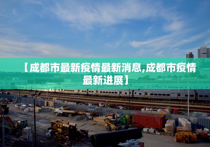 【成都市最新疫情最新消息,成都市疫情最新进展】 【成都市最新疫情最新消息,成都市疫情最新进展】