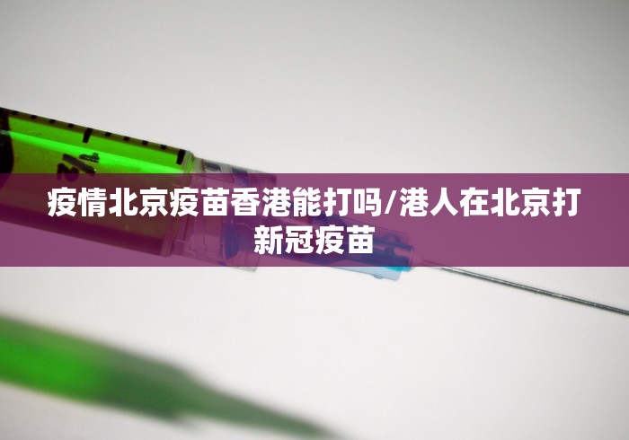 疫情北京疫苗香港能打吗/港人在北京打新冠疫苗