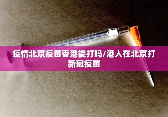疫情北京疫苗香港能打吗/港人在北京打新冠疫苗